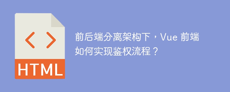 前后端分离架构下，Vue 前端如何实现鉴权流程？ 