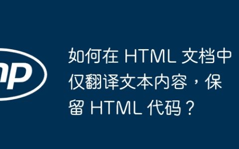 如何在 HTML 文档中仅翻译文本内容，保留 HTML 代码？