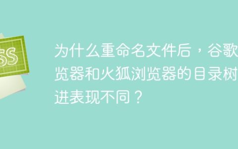 为什么重命名文件后，谷歌浏览器和火狐浏览器的目录树缩进表现不同？