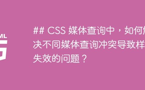 ## CSS 媒体查询中，如何解决不同媒体查询冲突导致样式失效的问题？