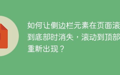 如何让侧边栏元素在页面滚动到底部时消失，滚动到顶部时重新出现？