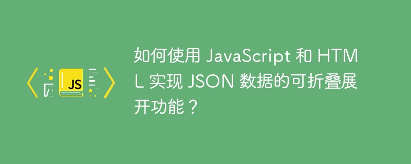 如何使用 JavaScript 和 HTML 实现 JSON 数据的可折叠展开功能?