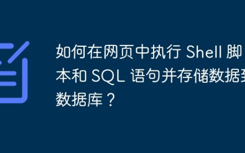 如何在网页中执行 Shell 脚本和 SQL 语句并存储数据到数据库？