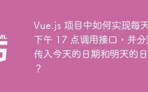 Vue.js 项目中如何实现每天下午 17 点调用接口，并分别传入今天的日期和明天的日期？