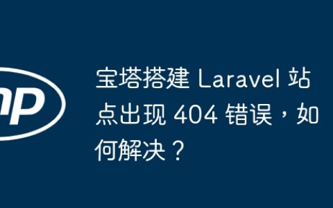 宝塔搭建 Laravel 站点出现 404 错误，如何解决？