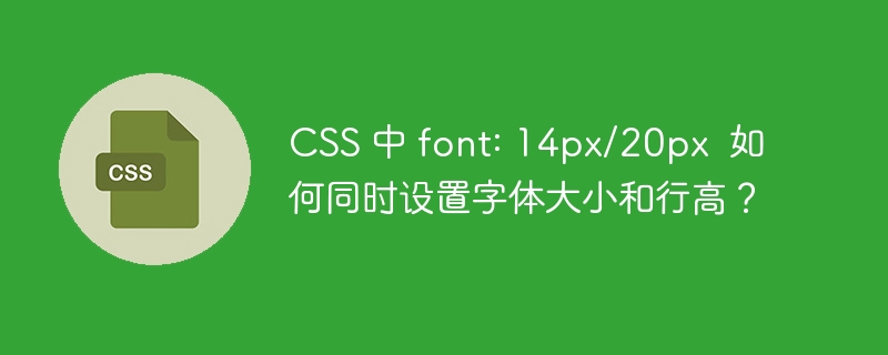 css 中 font: 14px/20px 如何同时设置字体大小和行高?