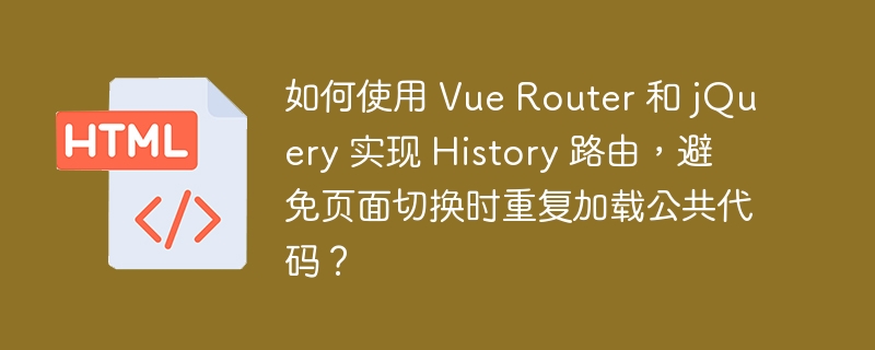 如何使用 Vue Router 和 jQuery 实现 History 路由,避免页面切换时重复加载公共代码?