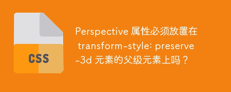 perspective 属性必须放置在 transform-style: preserve-3d 元素的父级元素上吗?