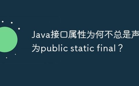 Java接口属性为何不总是声明为public static final？