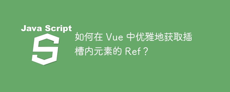 如何在 vue 中优雅地获取插槽内元素的 ref?