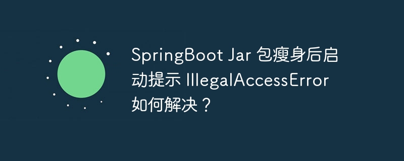 springboot jar 包瘦身后启动提示 illegalaccesserror 如何解决?