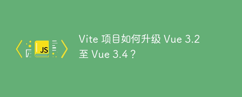 vite 项目如何升级 vue 3.2 至 vue 3.4?