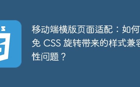移动端横版页面适配：如何避免 CSS 旋转带来的样式兼容性问题？