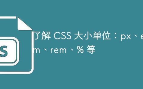 了解 CSS 大小单位：px、em、rem、% 等