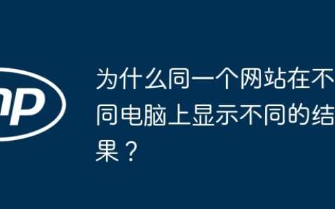 为什么同一个网站在不同电脑上显示不同的结果？