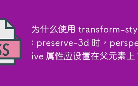 为什么使用 transform-style: preserve-3d 时，perspective 属性应设置在父元素上？