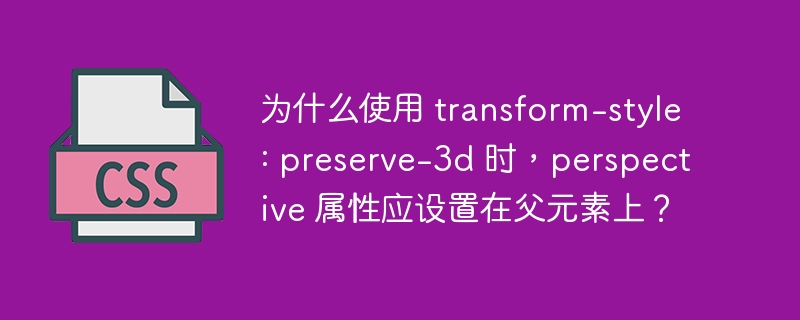 为什么使用 transform-style: preserve-3d 时,perspective 属性应设置在父元素上?