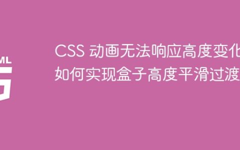 CSS 动画无法响应高度变化，如何实现盒子高度平滑过渡？