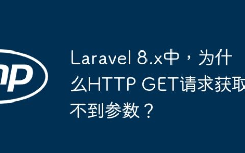 Laravel 8.x中，为什么HTTP GET请求获取不到参数？
