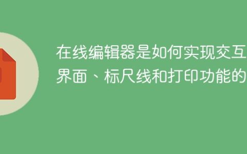在线编辑器是如何实现交互式界面、标尺线和打印功能的？