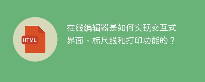 在线编辑器是如何实现交互式界面、标尺线和打印功能的?