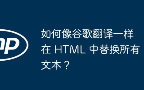 如何像谷歌翻译一样在 HTML 中替换所有文本？