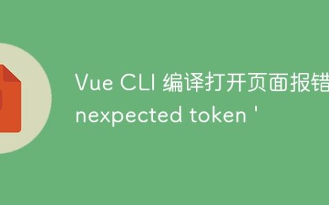 Vue CLI 编译打开页面报错“Unexpected token '