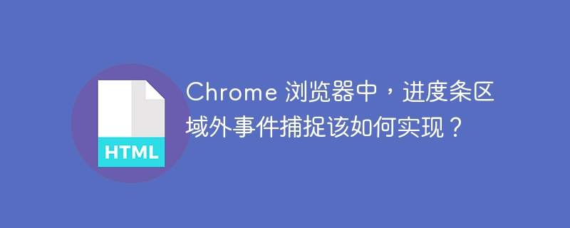 Chrome 浏览器中,进度条区域外事件捕捉该如何实现?