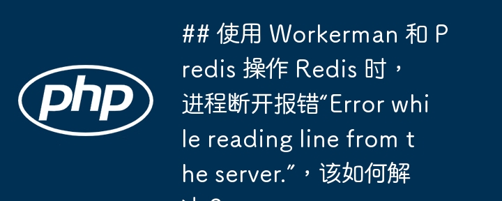 ## 使用 workerman 和 predis 操作 redis 时,进程断开报错“error while reading line from the server.”,该如何解决?