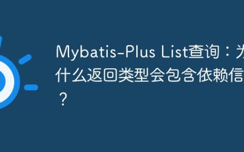 Mybatis-Plus List查询：为什么返回类型会包含依赖信息？