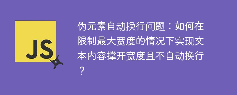 伪元素自动换行问题:如何在限制最大宽度的情况下实现文本内容撑开宽度且不自动换行?