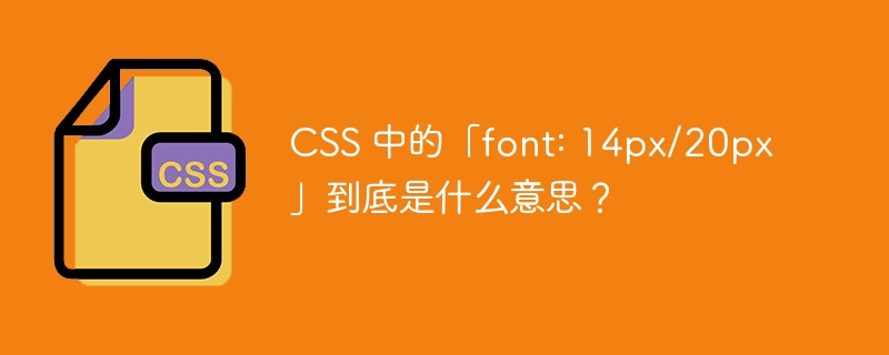 css 中的「font: 14px/20px」到底是什么意思?