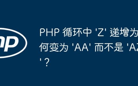 PHP 循环中 ‘Z’ 递增为何变为 ‘AA’ 而不是 ‘AZ’？