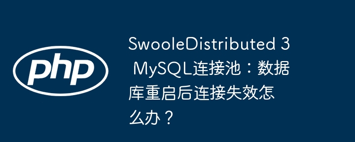 swooledistributed 3 mysql连接池:数据库重启后连接失效怎么办?
