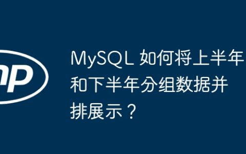 MySQL 如何将上半年和下半年分组数据并排展示？