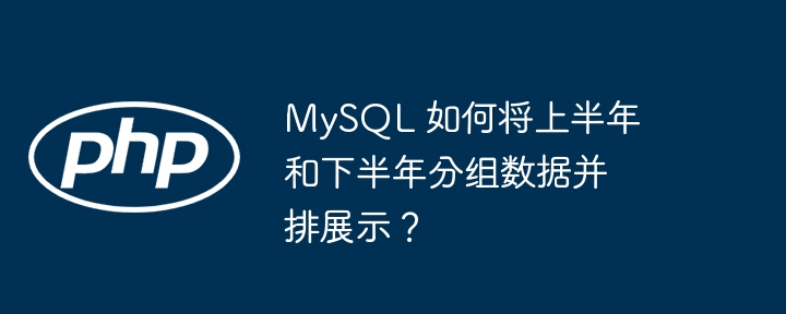 mysql 如何将上半年和下半年分组数据并排展示?