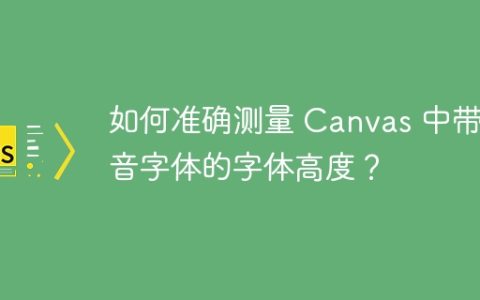 如何准确测量 Canvas 中带拼音字体的字体高度？