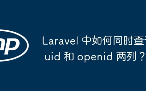 Laravel 中如何同时查询 uid 和 openid 两列？