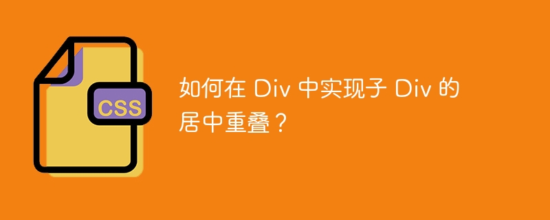 如何在 div 中实现子 div 的居中重叠?