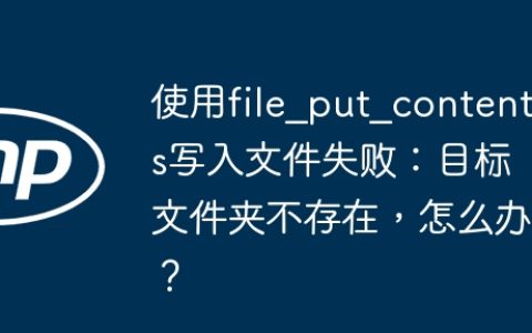 使用file_put_contents写入文件失败：目标文件夹不存在，怎么办？