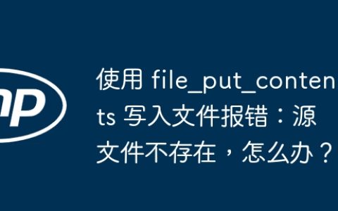 使用 file_put_contents 写入文件报错：源文件不存在，怎么办？