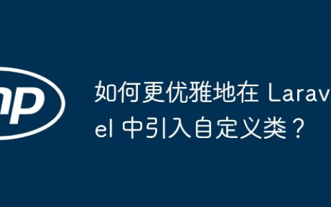 如何更优雅地在 Laravel 中引入自定义类？