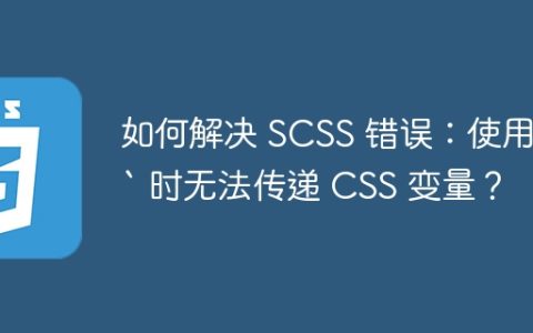 如何解决 SCSS 错误：使用 `` 时无法传递 CSS 变量？