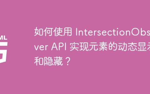 如何使用 IntersectionObserver API 实现元素的动态显示和隐藏？