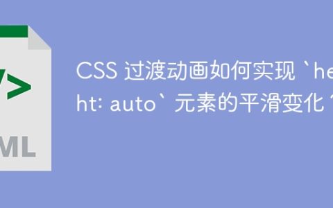 CSS 过渡动画如何实现 `height: auto` 元素的平滑变化？