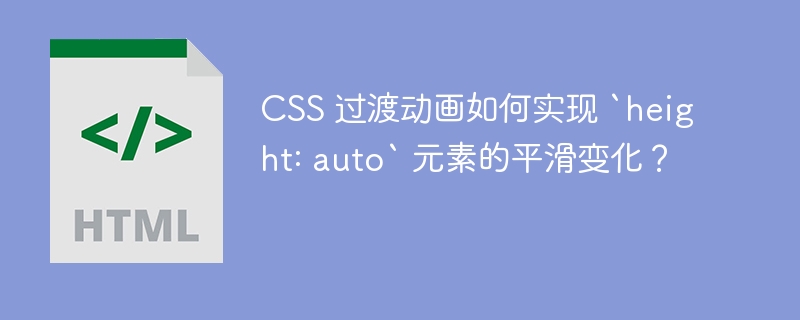 CSS 过渡动画如何实现 `height: auto` 元素的平滑变化?