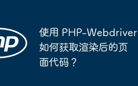 使用 PHP-Webdriver 如何获取渲染后的页面代码？