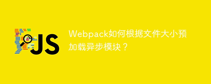 webpack如何根据文件大小预加载异步模块?