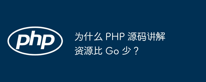 为什么 php 源码讲解资源比 go 少?
