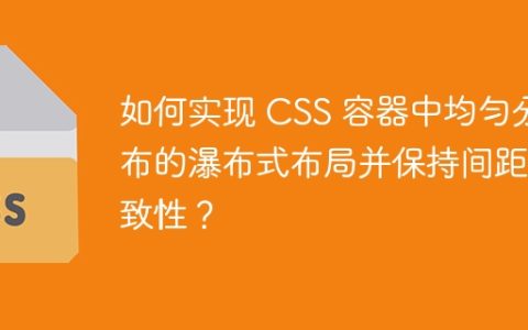 如何实现 CSS 容器中均匀分布的瀑布式布局并保持间距一致性？